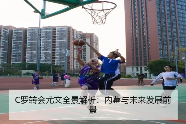 C罗转会尤文全景解析：内幕与未来发展前景