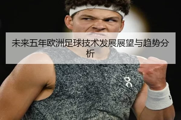 未来五年欧洲足球技术发展展望与趋势分析